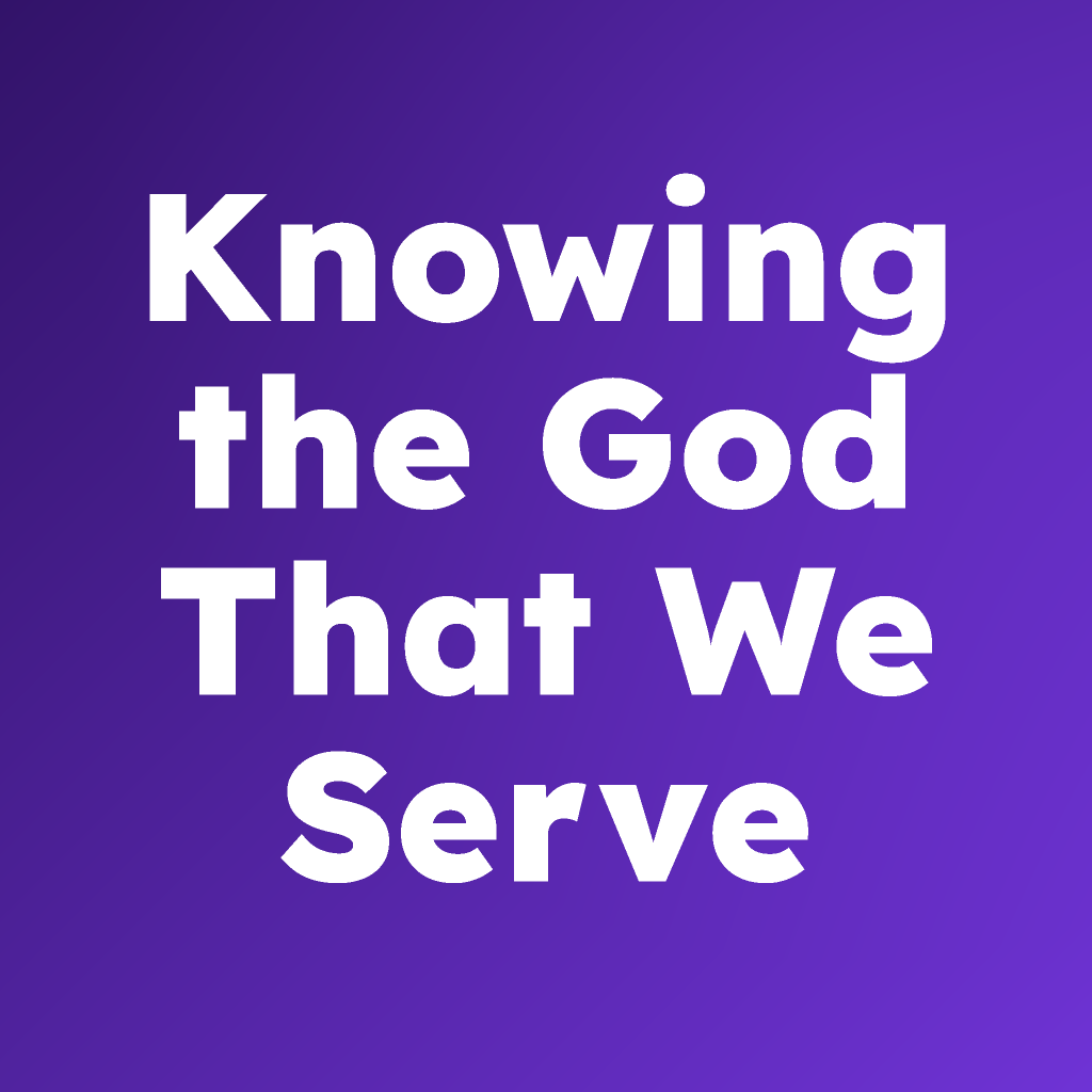 Knowing the God that We Serve